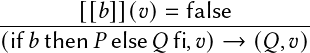         [[𝑏]](𝑣)=  false
------------------------------
(if𝑏then 𝑃 else 𝑄fi,𝑣) →  (𝑄,𝑣)