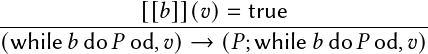              [[𝑏]](𝑣)= true
-----------------------------------------
(while𝑏 do𝑃 od,𝑣) →  (𝑃;while 𝑏do 𝑃 od,𝑣)