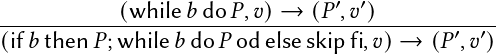 ------------(while𝑏-do𝑃,-𝑣)→--(𝑃′,𝑣′)------------
(if𝑏 then 𝑃;while 𝑏do 𝑃 od else skip fi,𝑣)→  (𝑃 ′,𝑣′)