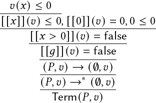   𝑣(𝑥) ≤ 0
------------
[[𝑥]](𝑣)-≤-0,[[0]](𝑣)=--0,0-≤-0
      [[𝑥 >-0]](𝑣)=--false-
        [[𝑔]](𝑣)=  false
        ---------------
        (𝑃,𝑣)-→-∗(∅,𝑣)-
        (𝑃,𝑣)→---(∅,𝑣)-
          Term( 𝑃,𝑣)