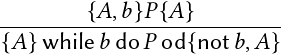 --------{𝐴,𝑏}𝑃{-𝐴}---------
{𝐴} while𝑏 do𝑃 od{not 𝑏,𝐴}