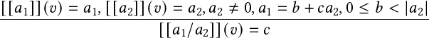 [[𝑎 ]](𝑣)=  𝑎 ,[[𝑎 ]](𝑣)=  𝑎 ,𝑎 ≠ 0,𝑎  = 𝑏 + 𝑐𝑎 ,0 ≤ 𝑏 < |𝑎 |
---1---------1----2--------2--2-----1--------2-----------2
                      [[𝑎1/𝑎2]](𝑣)=  𝑐