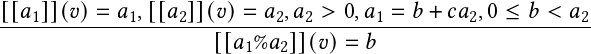 [[𝑎1]](𝑣)=--𝑎1,[[𝑎2]](𝑣)=--𝑎2,𝑎2 >-0,𝑎1-=-𝑏 +-𝑐𝑎2,0-≤-𝑏-<-𝑎2
                     [[𝑎1%𝑎2]](𝑣)= 𝑏